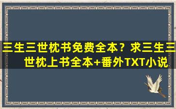 三生三世枕书免费全本？求三生三世枕上书全本+番外TXT小说 百度网盘蟹蟹